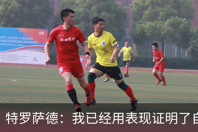 特罗萨德：我已经用表现证明了自己